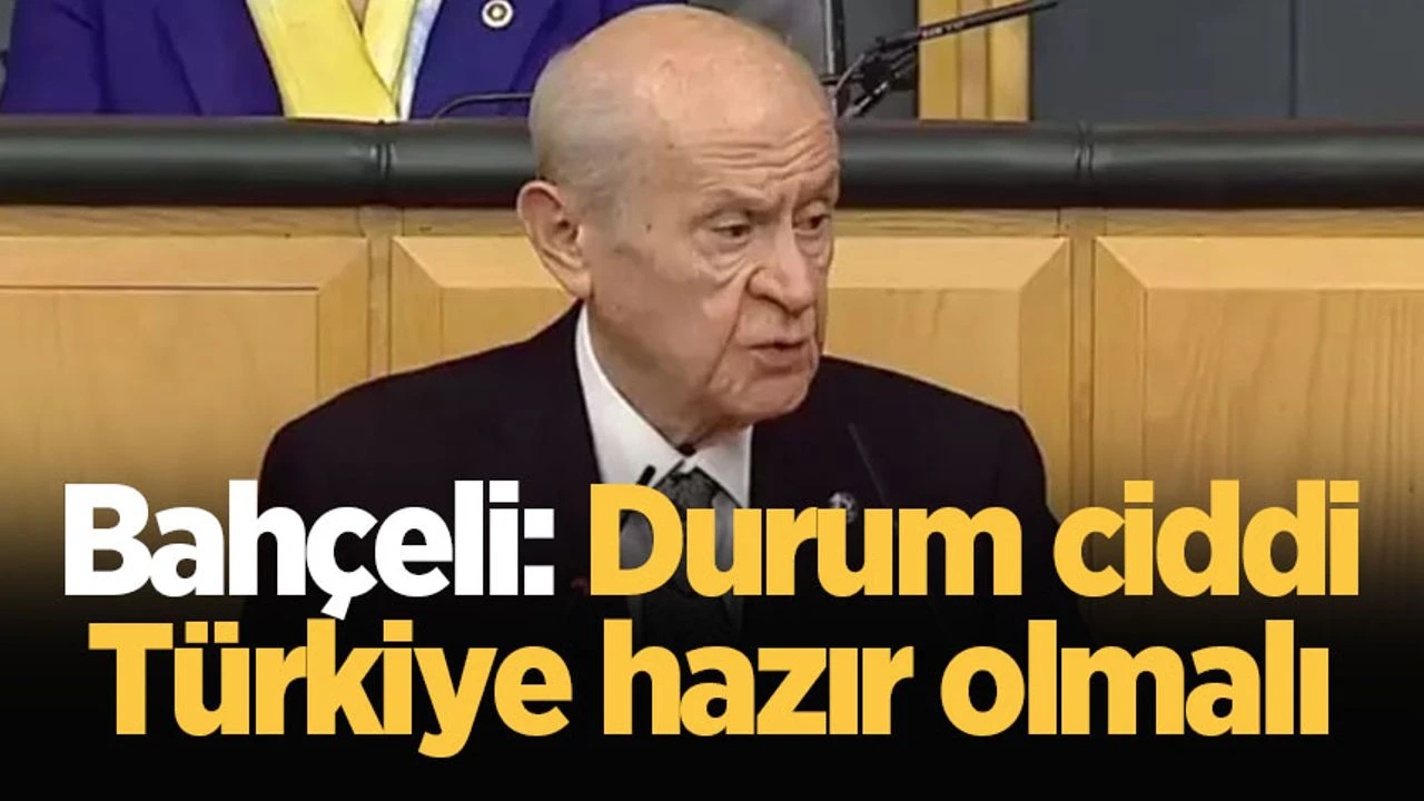 Bahçeli: Durum ciddi, Türkiye hazır olmalı